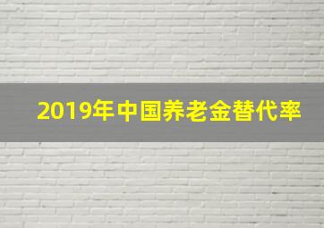 2019年中国养老金替代率