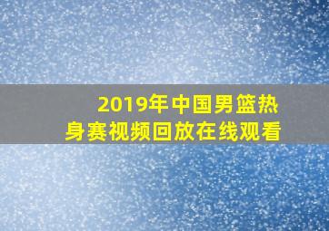 2019年中国男篮热身赛视频回放在线观看