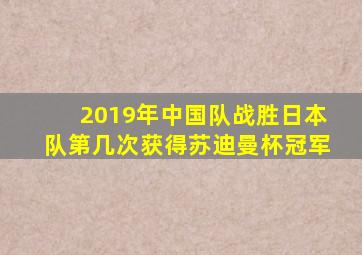 2019年中国队战胜日本队第几次获得苏迪曼杯冠军