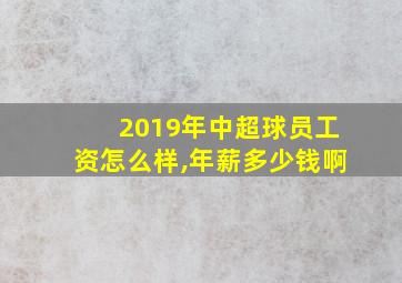 2019年中超球员工资怎么样,年薪多少钱啊