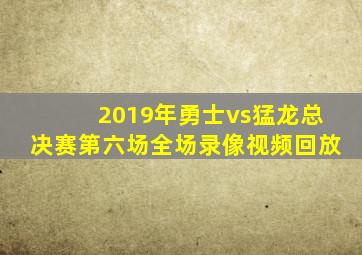 2019年勇士vs猛龙总决赛第六场全场录像视频回放