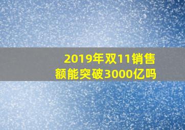 2019年双11销售额能突破3000亿吗