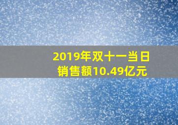 2019年双十一当日销售额10.49亿元