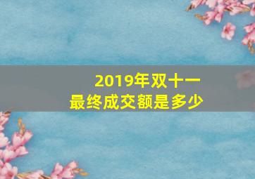 2019年双十一最终成交额是多少