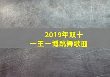 2019年双十一王一博跳舞歌曲