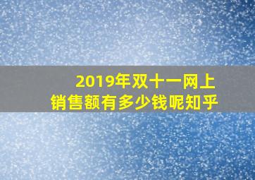 2019年双十一网上销售额有多少钱呢知乎