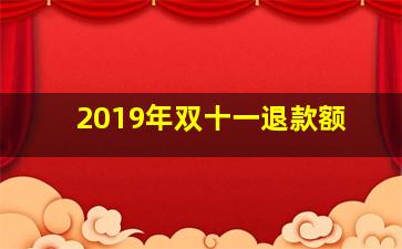 2019年双十一退款额