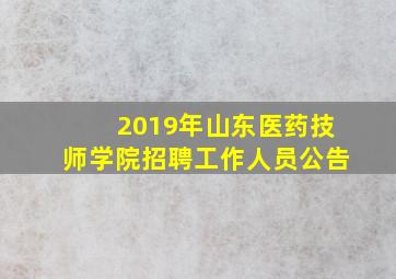 2019年山东医药技师学院招聘工作人员公告