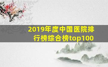 2019年度中国医院排行榜综合榜top100