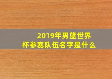 2019年男篮世界杯参赛队伍名字是什么