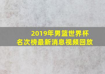 2019年男篮世界杯名次榜最新消息视频回放