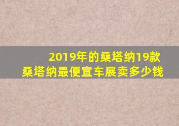 2019年的桑塔纳19款桑塔纳最便宜车展卖多少钱