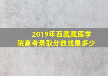 2019年西藏藏医学院高考录取分数线是多少