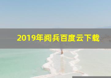 2019年阅兵百度云下载