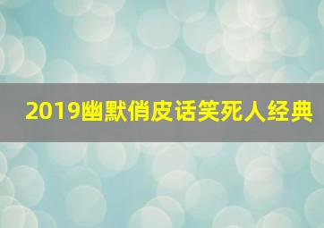 2019幽默俏皮话笑死人经典