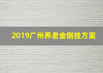 2019广州养老金倒挂方案