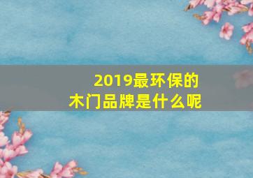 2019最环保的木门品牌是什么呢