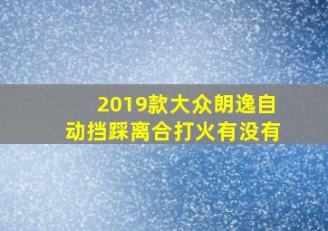 2019款大众朗逸自动挡踩离合打火有没有