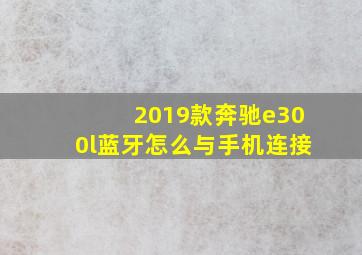 2019款奔驰e300l蓝牙怎么与手机连接