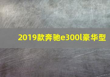 2019款奔驰e300l豪华型