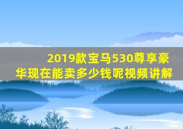 2019款宝马530尊享豪华现在能卖多少钱呢视频讲解