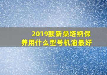 2019款新桑塔纳保养用什么型号机油最好