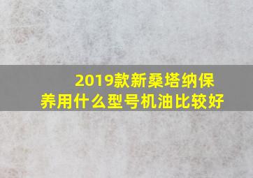 2019款新桑塔纳保养用什么型号机油比较好