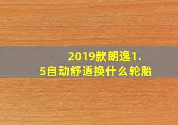 2019款朗逸1.5自动舒适换什么轮胎