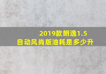 2019款朗逸1.5自动风尚版油耗是多少升