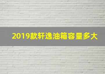 2019款轩逸油箱容量多大