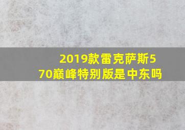 2019款雷克萨斯570巅峰特别版是中东吗