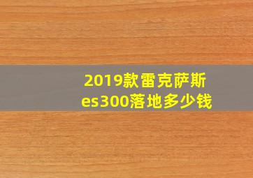 2019款雷克萨斯es300落地多少钱