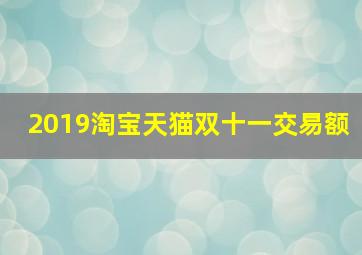 2019淘宝天猫双十一交易额