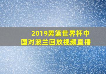 2019男篮世界杯中国对波兰回放视频直播