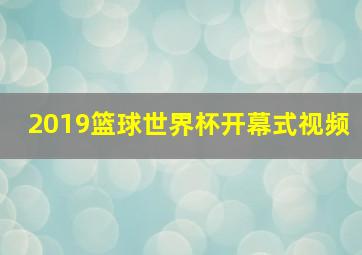 2019篮球世界杯开幕式视频