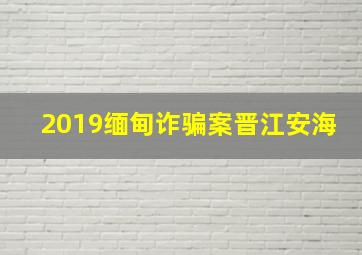 2019缅甸诈骗案晋江安海