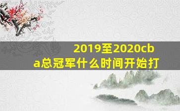 2019至2020cba总冠军什么时间开始打