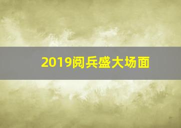 2019阅兵盛大场面