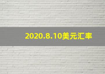 2020.8.10美元汇率