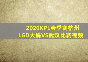 2020KPL春季赛杭州LGD大鹅VS武汉比赛视频