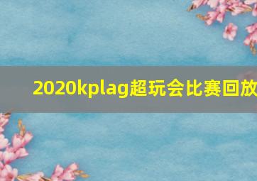 2020kplag超玩会比赛回放