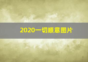 2020一切顺意图片