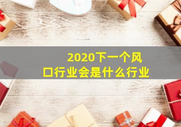 2020下一个风口行业会是什么行业