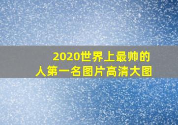 2020世界上最帅的人第一名图片高清大图