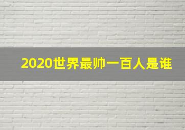 2020世界最帅一百人是谁