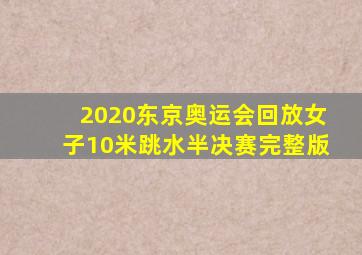 2020东京奥运会回放女子10米跳水半决赛完整版