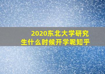 2020东北大学研究生什么时候开学呢知乎