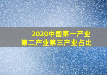 2020中国第一产业第二产业第三产业占比