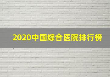 2020中国综合医院排行榜