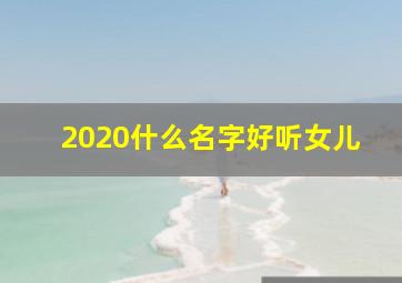 2020什么名字好听女儿